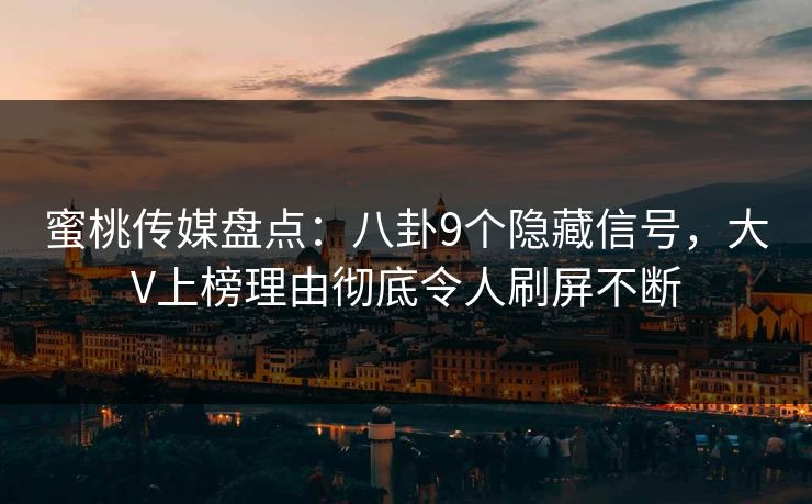 蜜桃传媒盘点：八卦9个隐藏信号，大V上榜理由彻底令人刷屏不断