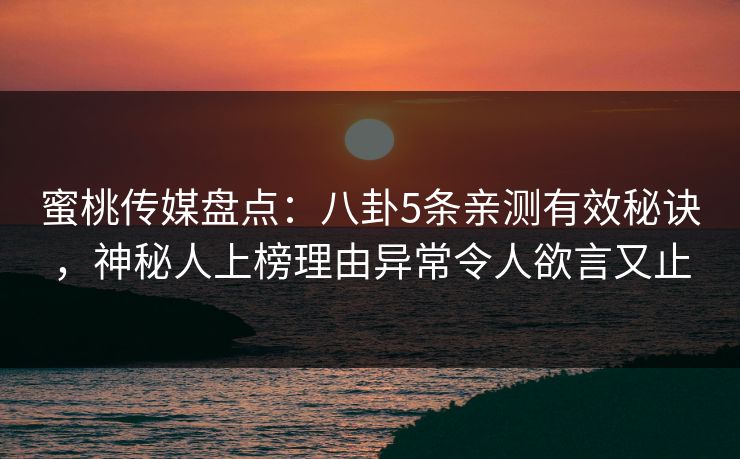 蜜桃传媒盘点：八卦5条亲测有效秘诀，神秘人上榜理由异常令人欲言又止