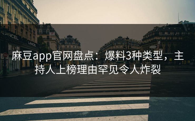 麻豆app官网盘点：爆料3种类型，主持人上榜理由罕见令人炸裂