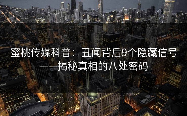 蜜桃传媒科普：丑闻背后9个隐藏信号——揭秘真相的八处密码