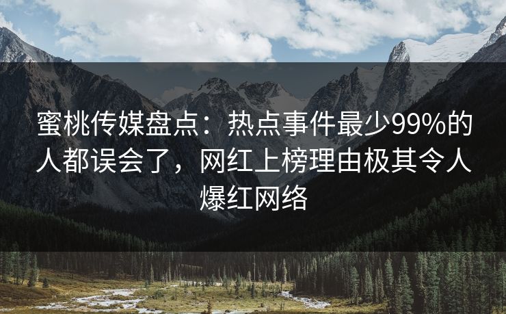 蜜桃传媒盘点：热点事件最少99%的人都误会了，网红上榜理由极其令人爆红网络