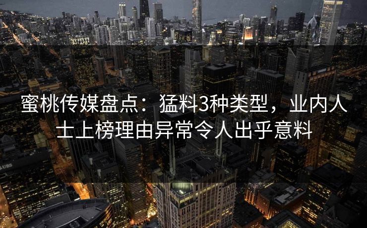 蜜桃传媒盘点：猛料3种类型，业内人士上榜理由异常令人出乎意料