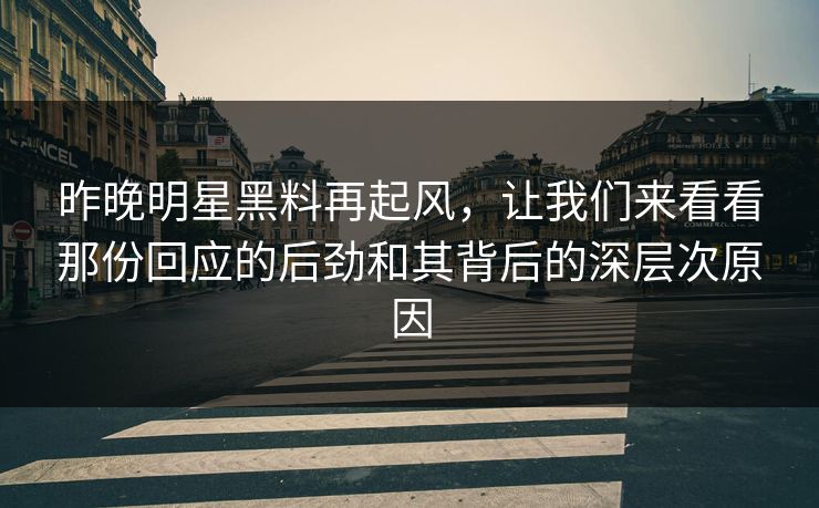 昨晚明星黑料再起风,让我们来看看那份回应的后劲和其背后的深层次原因 昨晚明星黑料再起风,让我们来看看那份回应的后劲和其背后的深层次原因