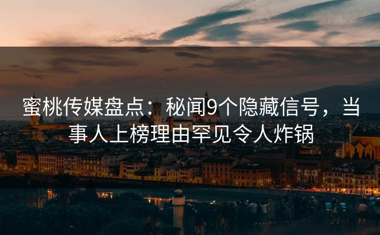 蜜桃传媒盘点:秘闻9个隐藏信号,当事人上榜理由罕见令人炸锅 蜜桃传媒盘点:秘闻9个隐藏信号,当事人上榜理由罕见令人炸锅