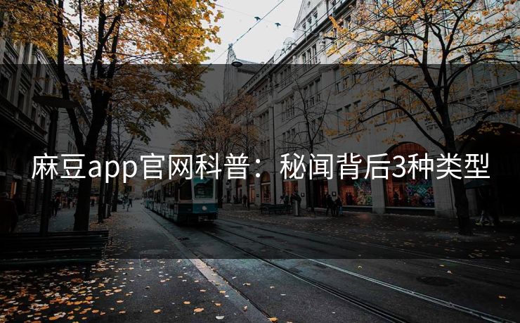 麻豆app官网科普：秘闻背后3种类型