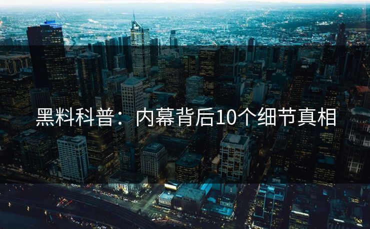 黑料科普:内幕背后10个细节真相 黑料科普:内幕背后10个细节真相
