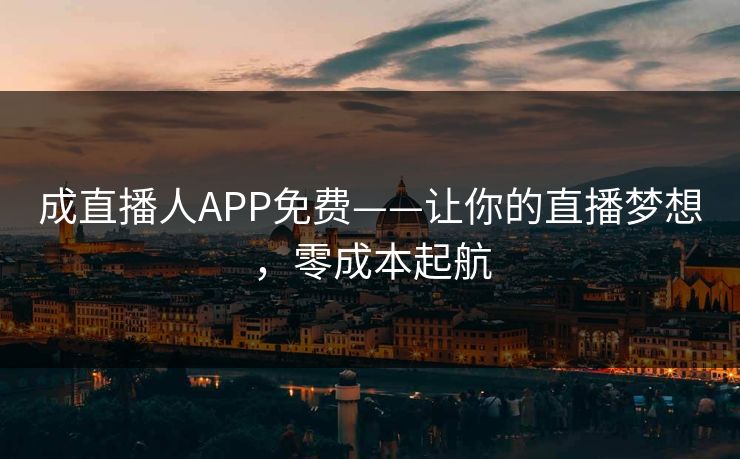 成直播人APP免费——让你的直播梦想,零成本起航 成直播人APP免费——让你的直播梦想,零成本起航