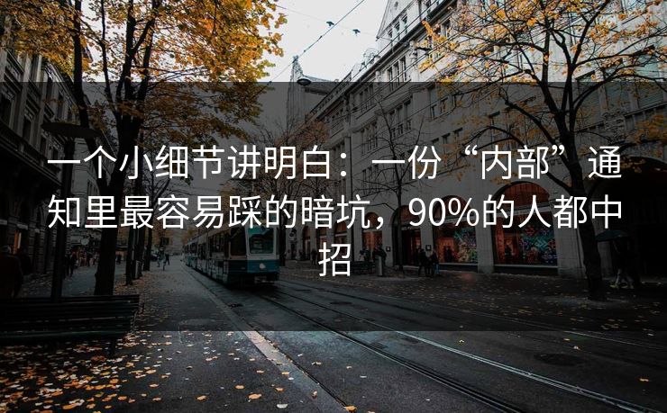 一个小细节讲明白:一份“内部”通知里最容易踩的暗坑,90%的人都中招 一个小细节讲明白:一份“内部”通知里最容易踩的暗坑,90%的人都中招